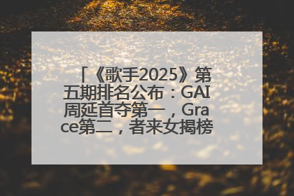 《歌手2025》第五期排名公布：GAI周延首夺第一，Grace第二，者来女揭榜成功，卫兰被淘汰