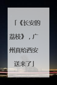 《长安的荔枝》，广州真给西安送来了