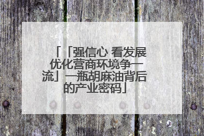 「强信心 看发展 优化营商环境争一流」一瓶胡麻油背后的产业密码