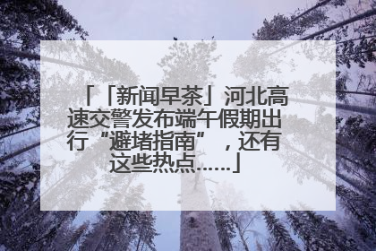 「新闻早茶」河北高速交警发布端午假期出行“避堵指南”，还有这些热点……