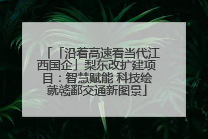 「沿着高速看当代江西国企」梨东改扩建项目：智慧赋能 科技绘就赣鄱交通新图景