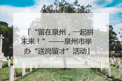 “留在泉州，一起拼未来！”——泉州市举办“送岗留才”活动