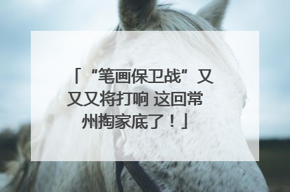 “笔画保卫战”又又又将打响 这回常州掏家底了！