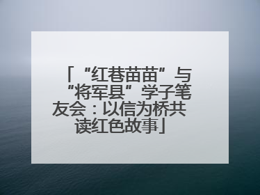 “红巷苗苗”与“将军县”学子笔友会：以信为桥共读红色故事