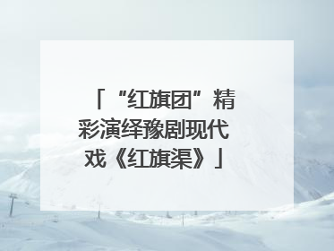 “红旗团”精彩演绎豫剧现代戏《红旗渠》