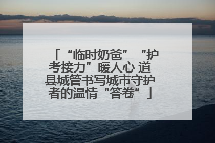 “临时奶爸”“护考接力”暖人心 道县城管书写城市守护者的温情“答卷”