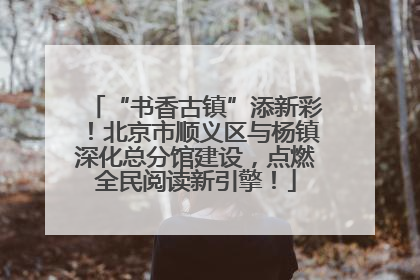 “书香古镇”添新彩！北京市顺义区与杨镇深化总分馆建设，点燃全民阅读新引擎！
