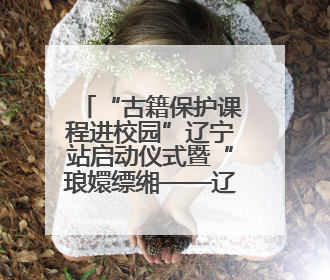 “古籍保护课程进校园”辽宁站启动仪式暨“琅嬛缥缃——辽宁省古籍重点保护单位成果展”在辽宁大学举行