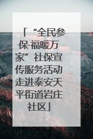 “全民参保·福暖万家”社保宣传服务活动走进泰安天平街道岩庄社区