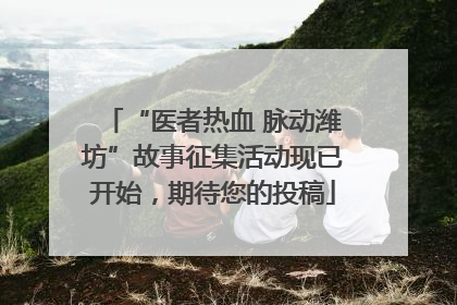 “医者热血 脉动潍坊”故事征集活动现已开始，期待您的投稿