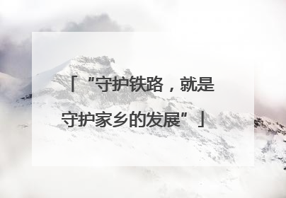 “守护铁路，就是守护家乡的发展”