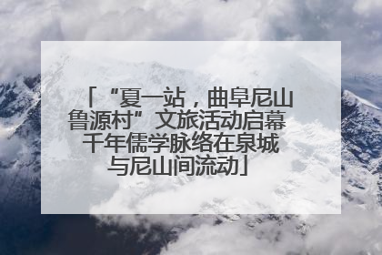 “夏一站，曲阜尼山鲁源村”文旅活动启幕 千年儒学脉络在泉城与尼山间流动
