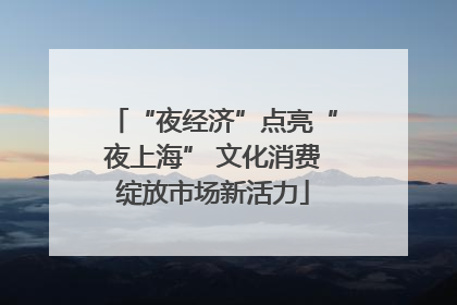 “夜经济”点亮“夜上海” 文化消费绽放市场新活力