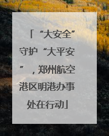 “大安全”守护“大平安”，郑州航空港区明港办事处在行动