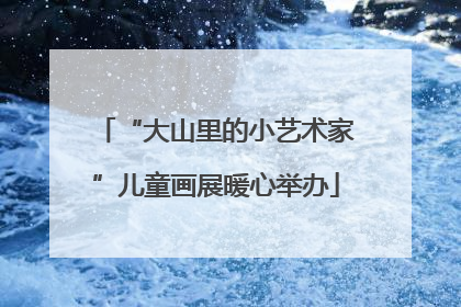 “大山里的小艺术家”儿童画展暖心举办