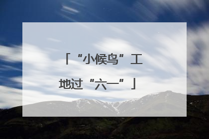 “小候鸟”工地过“六一”