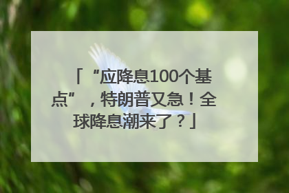 “应降息100个基点”，特朗普又急！全球降息潮来了？