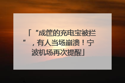 “成筐的充电宝被拦”，有人当场崩溃！宁波机场再次提醒