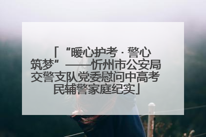 “暖心护考 · 警心筑梦”——忻州市公安局交警支队党委慰问中高考民辅警家庭纪实