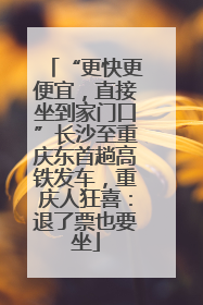 “更快更便宜，直接坐到家门口”长沙至重庆东首趟高铁发车，重庆人狂喜：退了票也要坐