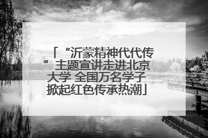 “沂蒙精神代代传”主题宣讲走进北京大学 全国万名学子掀起红色传承热潮