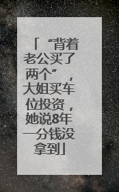 “背着老公买了两个”，大姐买车位投资，她说8年一分钱没拿到