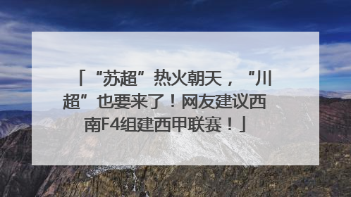 “苏超”热火朝天，“川超”也要来了！网友建议西南F4组建西甲联赛！