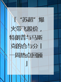 “苏超”爆火带飞股价，特朗普与马斯克的合与分丨一周热点回顾