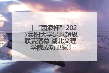 “茵浪杯”2025襄阳大学足球超级联赛落幕 湖北文理学院成功卫冕