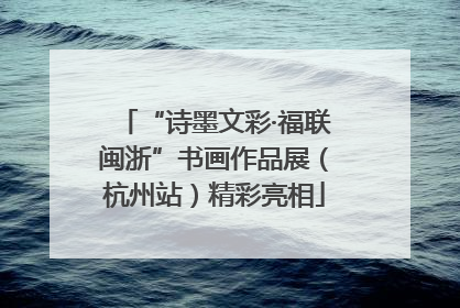 “诗墨文彩·福联闽浙”书画作品展（杭州站）精彩亮相