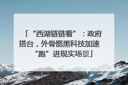 “西湖链链看”：政府搭台，外骨骼黑科技加速“跑”进现实场景