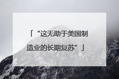 “这无助于美国制造业的长期复苏”