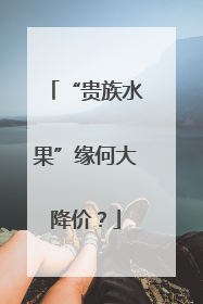 “贵族水果”缘何大降价？