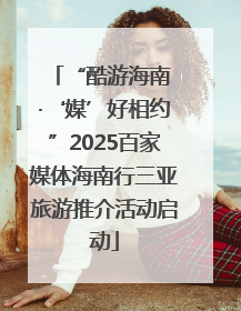 “酷游海南 ·‘媒’好相约”2025百家媒体海南行三亚旅游推介活动启动