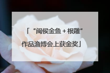 “闽侯金鱼＋根雕”作品渔博会上获金奖