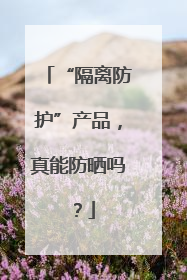 “隔离防护”产品，真能防晒吗？