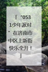 “0531少年派对”在济南市中区上新街快乐全开！