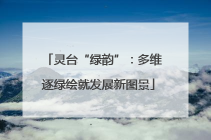 灵台“绿韵”：多维逐绿绘就发展新图景