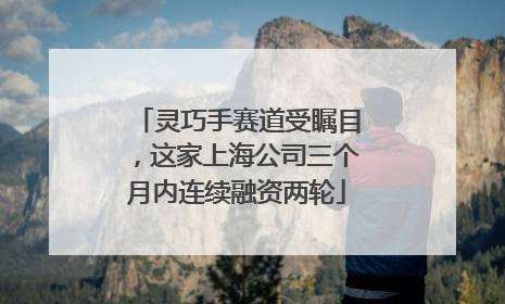 灵巧手赛道受瞩目，这家上海公司三个月内连续融资两轮
