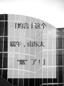 灼言丨这个端午，山东太“燃”了！
