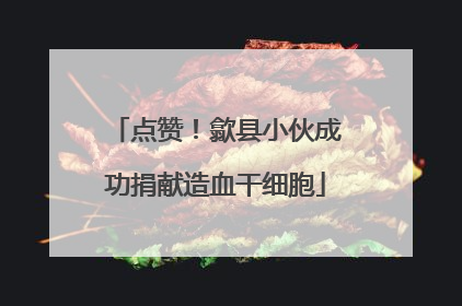 点赞！歙县小伙成功捐献造血干细胞