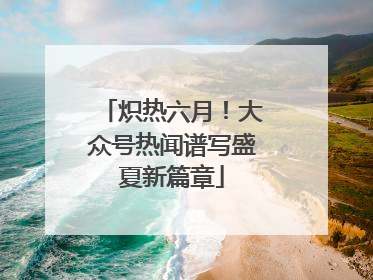 炽热六月！大众号热闻谱写盛夏新篇章