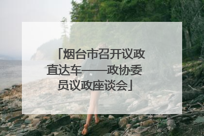 烟台市召开议政直达车——政协委员议政座谈会
