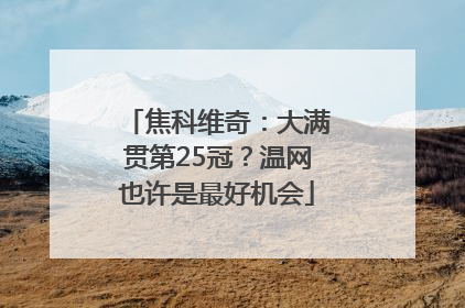 焦科维奇：大满贯第25冠？温网也许是最好机会