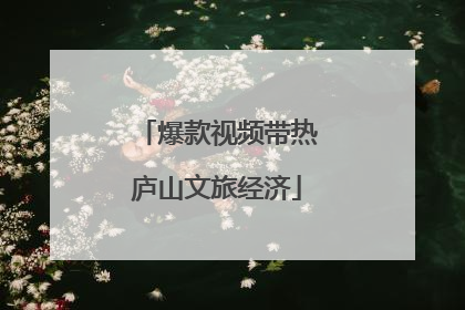 爆款视频带热庐山文旅经济