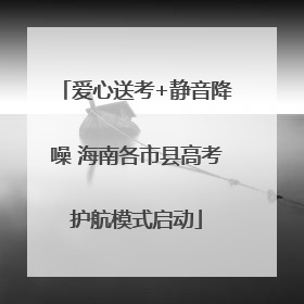 爱心送考+静音降噪 海南各市县高考护航模式启动