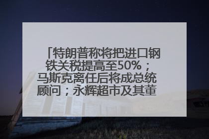 特朗普称将把进口钢铁关税提高至50%；马斯克离任后将成总统顾问；永辉超市及其董事长，被限制高消费；比亚迪回应“汽车圈恒大”丨每经早参