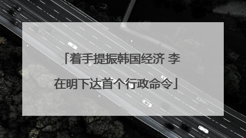 着手提振韩国经济 李在明下达首个行政命令