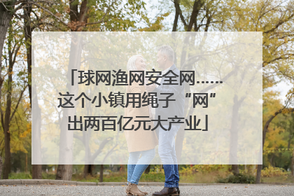 球网渔网安全网……这个小镇用绳子“网”出两百亿元大产业