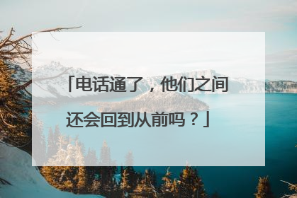电话通了，他们之间还会回到从前吗？